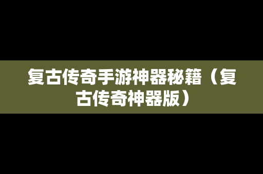 复古传奇手游神器秘籍（复古传奇神器版）