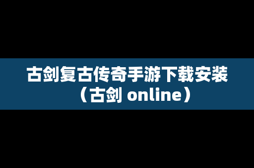 古剑复古传奇手游下载安装（古剑 online）