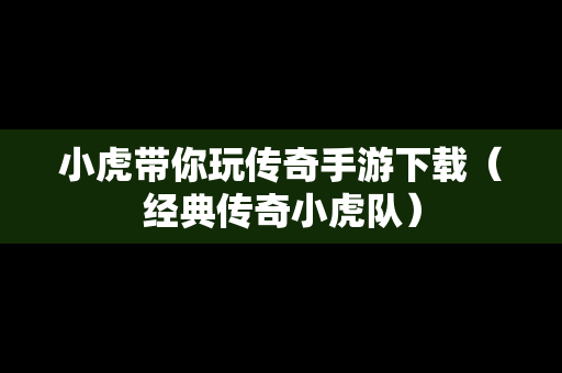 小虎带你玩传奇手游下载（经典传奇小虎队）