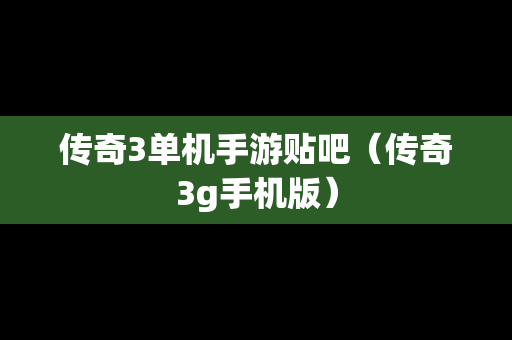 传奇3单机手游贴吧（传奇3g手机版）