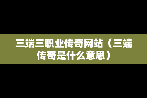 三端三职业传奇网站（三端传奇是什么意思）