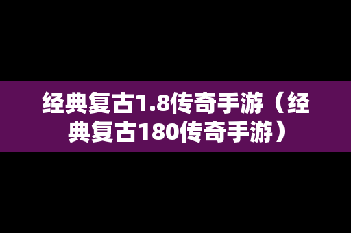 经典复古1.8传奇手游（经典复古180传奇手游）