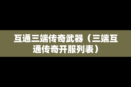 互通三端传奇武器（三端互通传奇开服列表）