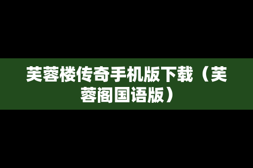 芙蓉楼传奇手机版下载（芙蓉阁国语版）