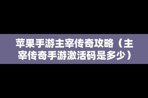 苹果手游主宰传奇攻略（主宰传奇手游激活码是多少）