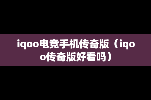 iqoo电竞手机传奇版（iqoo传奇版好看吗）