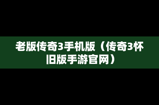 老版传奇3手机版（传奇3怀旧版手游官网）