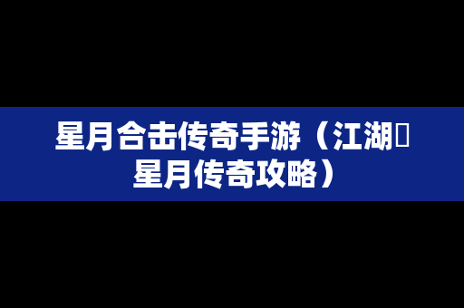 星月合击传奇手游（江湖弎星月传奇攻略）