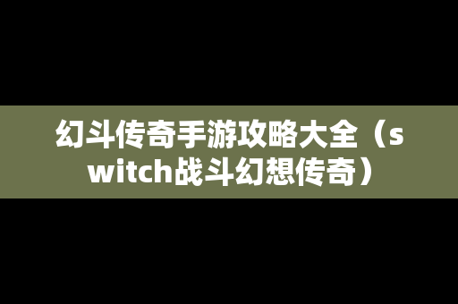 幻斗传奇手游攻略大全（switch战斗幻想传奇）