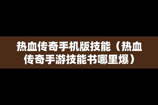 热血传奇手机版技能（热血传奇手游技能书哪里爆）