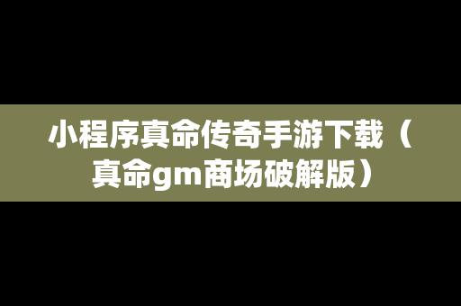 小程序真命传奇手游下载（真命gm商场破解版）