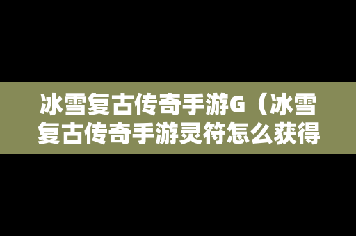 冰雪复古传奇手游G（冰雪复古传奇手游灵符怎么获得）