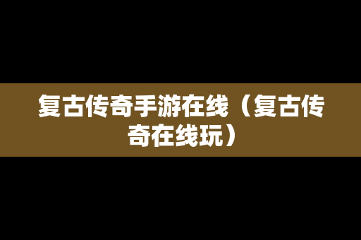 复古传奇手游在线（复古传奇在线玩）
