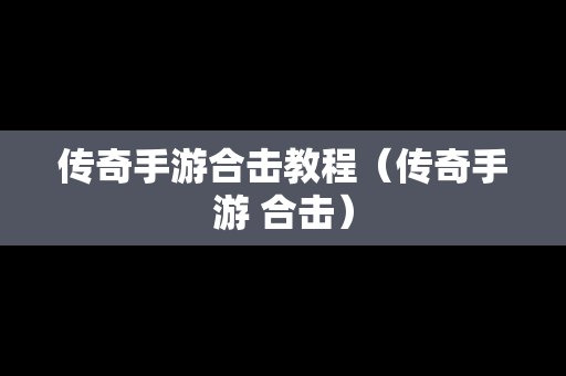 传奇手游合击教程（传奇手游 合击）