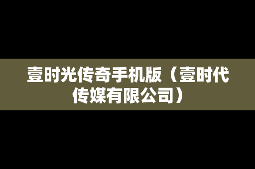 壹时光传奇手机版（壹时代传媒有限公司）