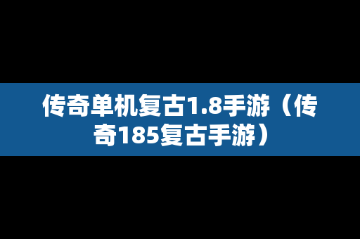 传奇单机复古1.8手游（传奇185复古手游）