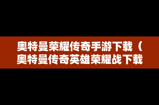 奥特曼荣耀传奇手游下载（奥特曼传奇英雄荣耀战下载）