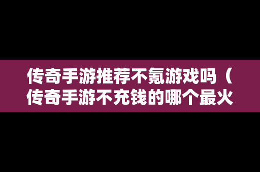 传奇手游推荐不氪游戏吗（传奇手游不充钱的哪个最火）