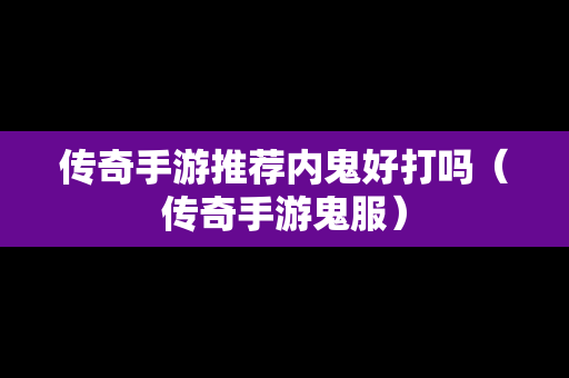 传奇手游推荐内鬼好打吗（传奇手游鬼服）