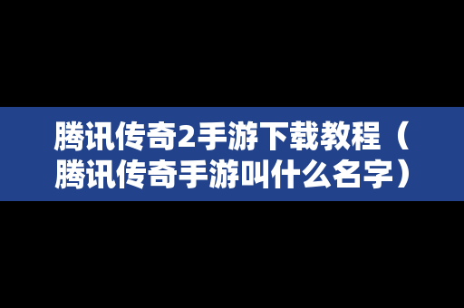 腾讯传奇2手游下载教程（腾讯传奇手游叫什么名字）