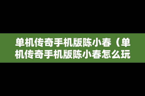 单机传奇手机版陈小春（单机传奇手机版陈小春怎么玩）