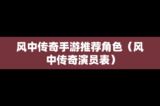 风中传奇手游推荐角色（风中传奇演员表）