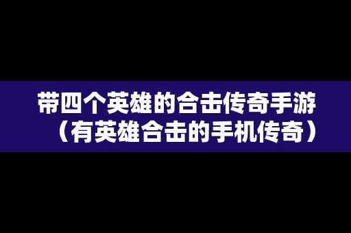 带四个英雄的合击传奇手游（有英雄合击的手机传奇）