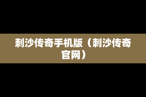 刺沙传奇手机版（刺沙传奇官网）
