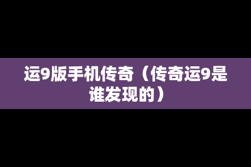 运9版手机传奇（传奇运9是谁发现的）