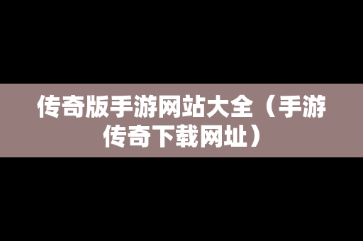 传奇版手游网站大全（手游传奇下载网址）