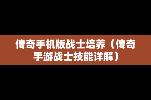 传奇手机版战士培养（传奇手游战士技能详解）