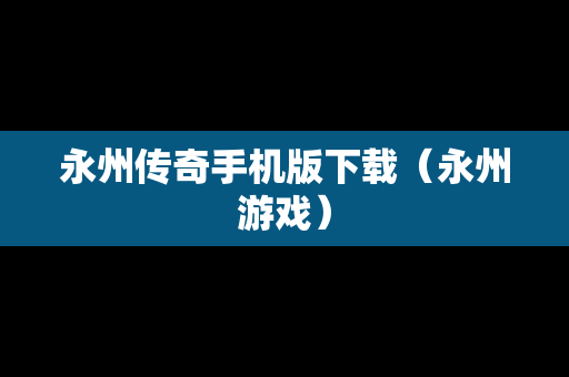 永州传奇手机版下载（永州游戏）