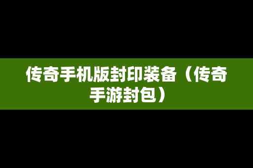 传奇手机版封印装备（传奇手游封包）