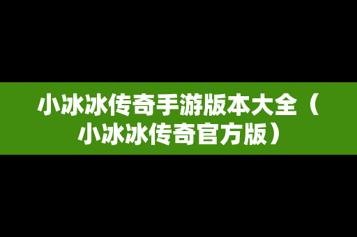 小冰冰传奇手游版本大全（小冰冰传奇官方版）