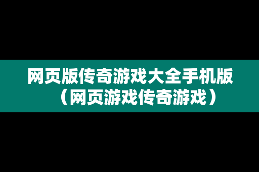 网页版传奇游戏大全手机版（网页游戏传奇游戏）