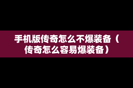 手机版传奇怎么不爆装备（传奇怎么容易爆装备）
