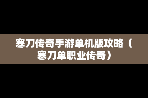 寒刀传奇手游单机版攻略（寒刀单职业传奇）