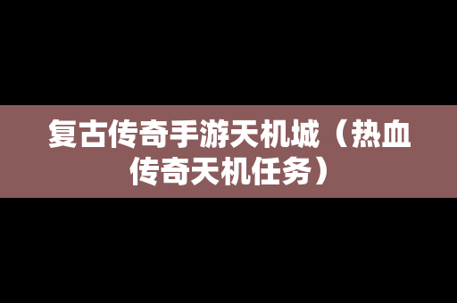复古传奇手游天机城（热血传奇天机任务）