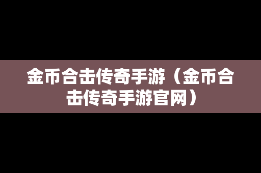 金币合击传奇手游（金币合击传奇手游官网）