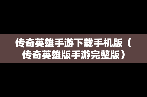 传奇英雄手游下载手机版（传奇英雄版手游完整版）