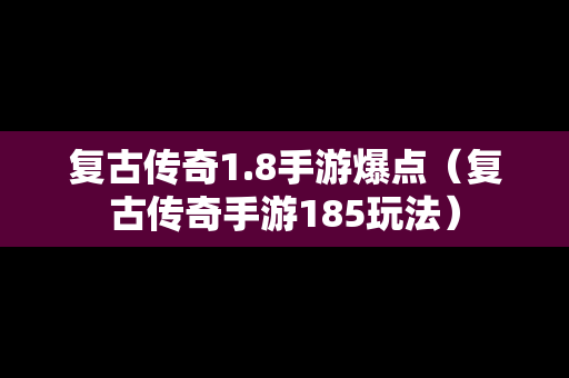 复古传奇1.8手游爆点（复古传奇手游185玩法）