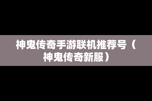 神鬼传奇手游联机推荐号（神鬼传奇新服）