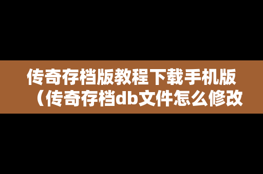 传奇存档版教程下载手机版（传奇存档db文件怎么修改）