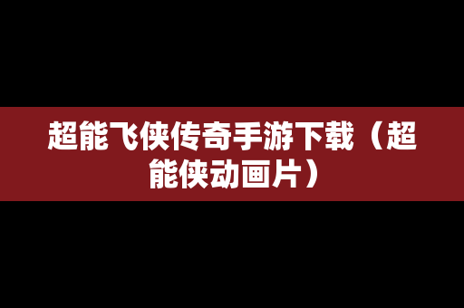超能飞侠传奇手游下载（超能侠动画片）