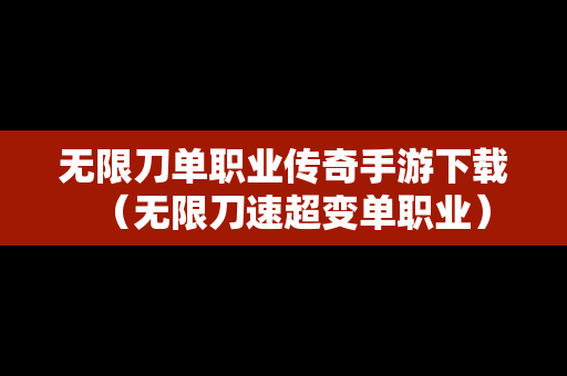 无限刀单职业传奇手游下载（无限刀速超变单职业）