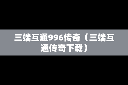 三端互通996传奇（三端互通传奇下载）