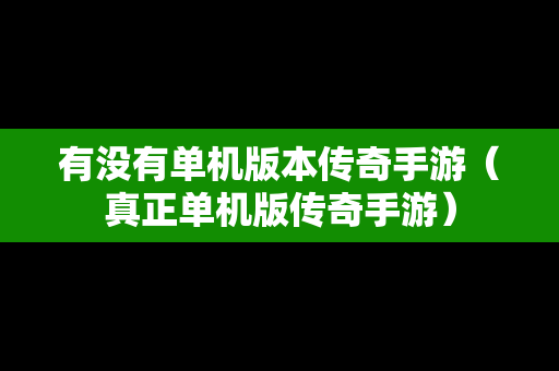 有没有单机版本传奇手游（真正单机版传奇手游）