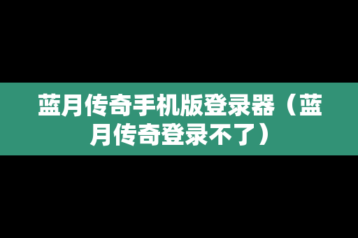 蓝月传奇手机版登录器（蓝月传奇登录不了）
