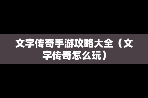 文字传奇手游攻略大全（文字传奇怎么玩）