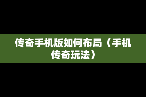 传奇手机版如何布局（手机传奇玩法）